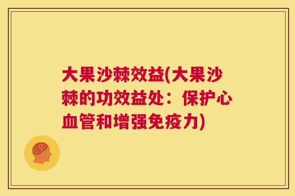 大果沙棘效益(大果沙棘的功效益处：保护心血管和增强免疫力)