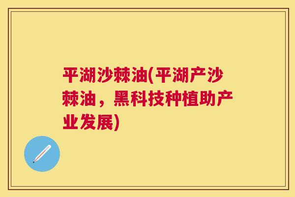 平湖沙棘油(平湖产沙棘油，黑科技种植助产业发展)