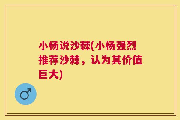 小杨说沙棘(小杨强烈推荐沙棘,认为其价值巨大) 小杨说沙棘(小杨强烈推荐沙棘,认为其价值巨大)