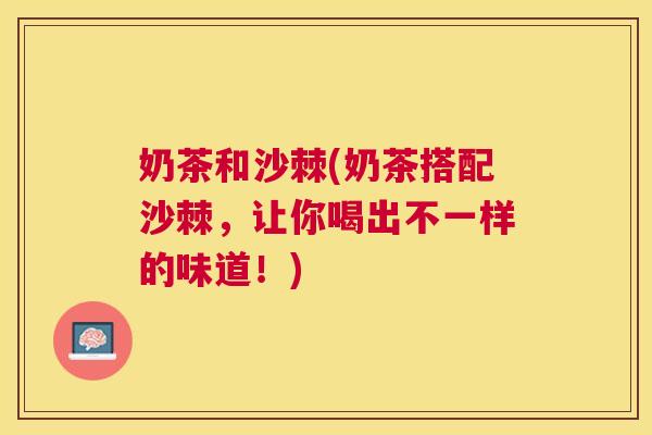 奶茶和沙棘(奶茶搭配沙棘，让你喝出不一样的味道！)