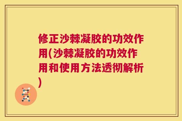 修正沙棘凝胶的功效作用(沙棘凝胶的功效作用和使用方法透彻解析)