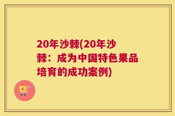 20年沙棘(20年沙棘:成为中国特色果品培育的成功案例)