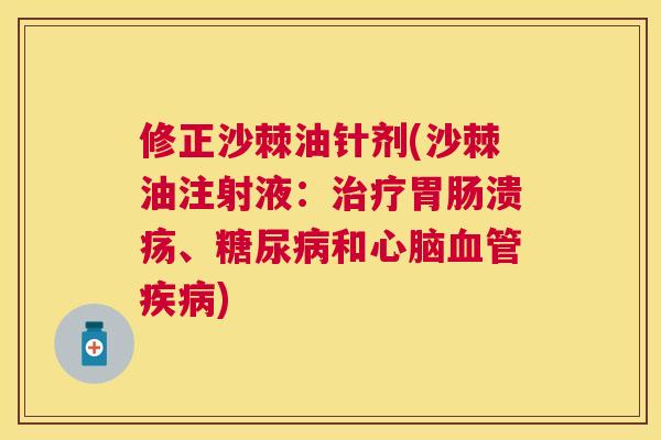 修正沙棘油针剂(沙棘油注射液:治疗胃肠溃疡、糖尿病和心脑血管疾病)