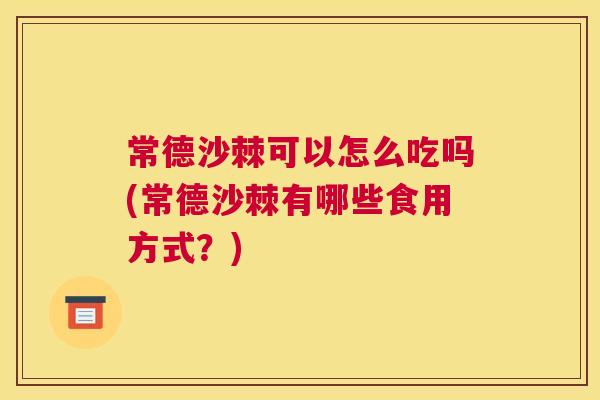 常德沙棘可以怎么吃吗(常德沙棘有哪些食用方式?)