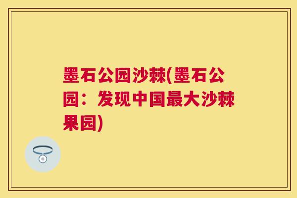 墨石公园沙棘(墨石公园：发现中国最大沙棘果园)