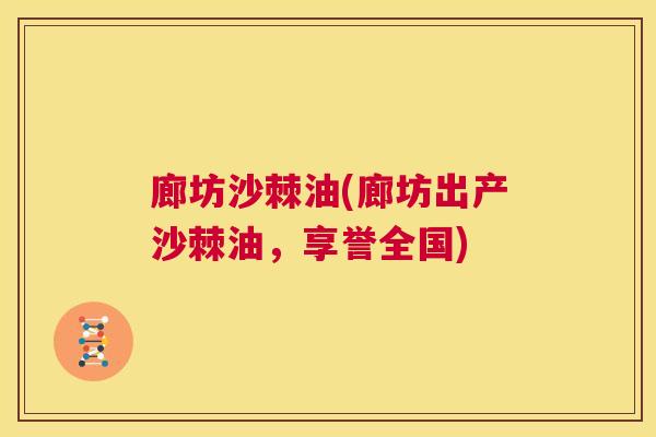 廊坊沙棘油(廊坊出产沙棘油,享誉全国)
