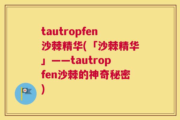 tautropfen沙棘精华(「沙棘精华」——tautropfen沙棘的神奇秘密)