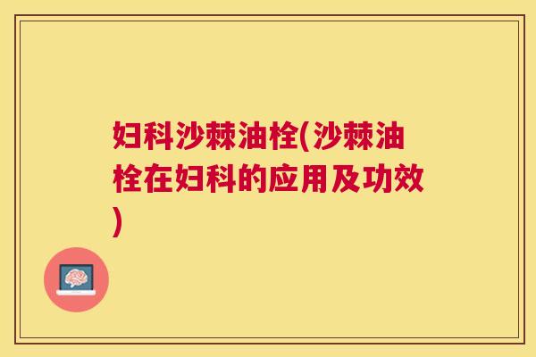 妇科沙棘油栓(沙棘油栓在妇科的应用及功效)