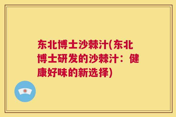 东北博士沙棘汁(东北博士研发的沙棘汁:健康好味的新选择)