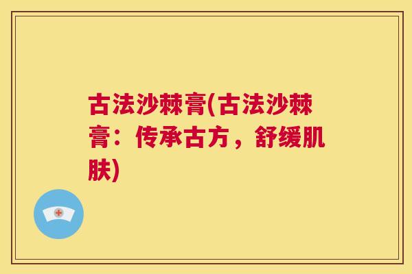 古法沙棘膏(古法沙棘膏：传承古方，舒缓肌肤)