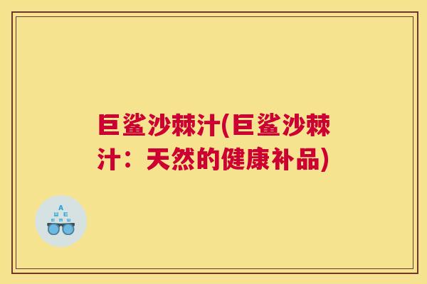 巨鲨沙棘汁(巨鲨沙棘汁:天然的健康补品)