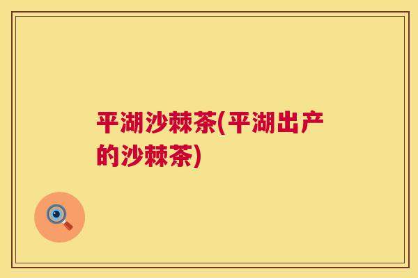 平湖沙棘茶(平湖出产的沙棘茶)