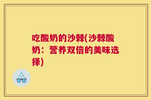 吃酸奶的沙棘(沙棘酸奶:营养双倍的美味选择) 吃酸奶的沙棘(沙棘酸奶:营养双倍的美味选择)