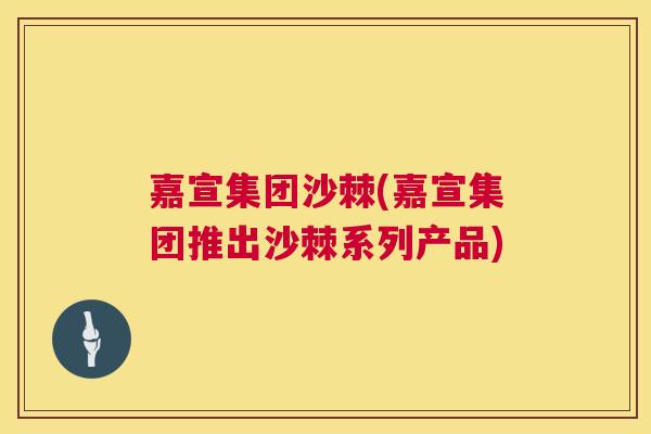 嘉宣集团沙棘(嘉宣集团推出沙棘系列产品)