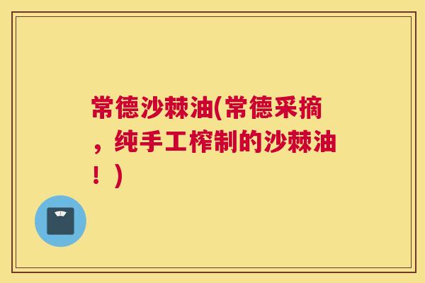 常德沙棘油(常德采摘，纯手工榨制的沙棘油！)