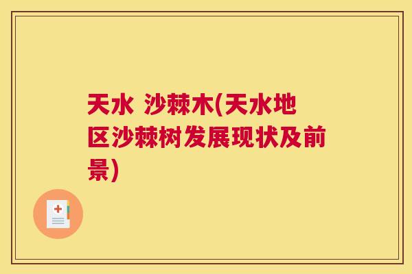 天水 沙棘木(天水地区沙棘树发展现状及前景) 天水 沙棘木(天水地区沙棘树发展现状及前景)