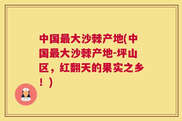 中国最大沙棘产地(中国最大沙棘产地-坪山区,红翻天的果实之乡!)