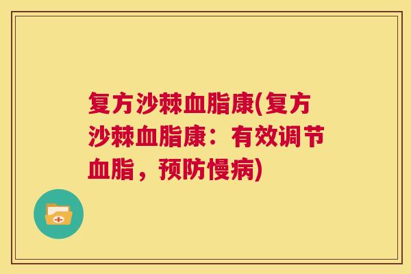 复方沙棘血脂康(复方沙棘血脂康：有效调节血脂，预防慢病)