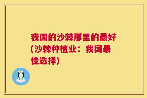 我国的沙棘那里的最好(沙棘种植业:我国最佳选择)