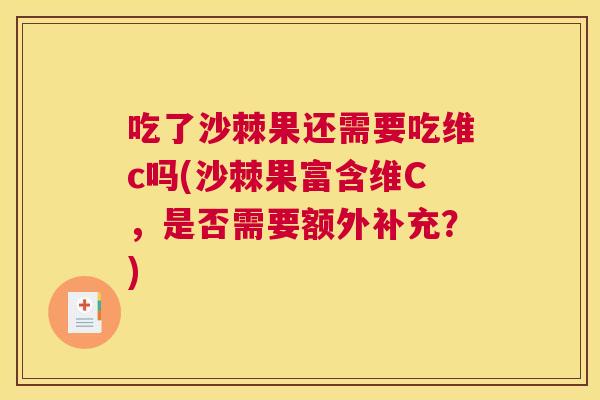 吃了沙棘果还需要吃维c吗(沙棘果富含维C,是否需要额外补充?)