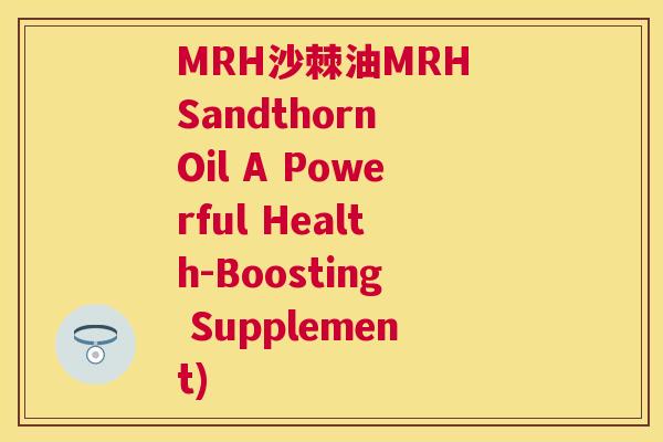 MRH沙棘油MRH Sandthorn Oil A Powerful Health-Boosting Supplement)