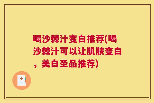 喝沙棘汁变白推荐(喝沙棘汁可以让肌肤变白,美白圣品推荐)