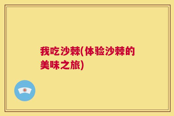我吃沙棘(体验沙棘的美味之旅) 我吃沙棘(体验沙棘的美味之旅)
