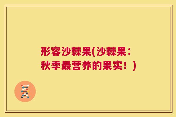 形容沙棘果(沙棘果:秋季最营养的果实!)