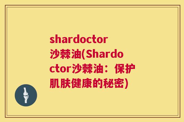 shardoctor沙棘油(Shardoctor沙棘油：保护肌肤健康的秘密)