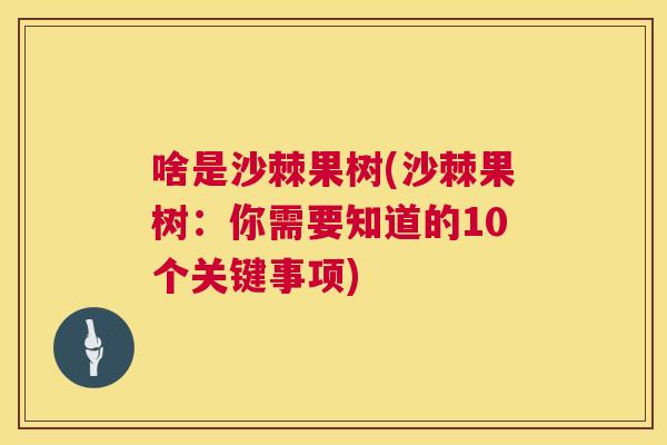 啥是沙棘果树(沙棘果树:你需要知道的10个关键事项) 啥是沙棘果树(沙棘果树:你需要知道的10个关键事项)