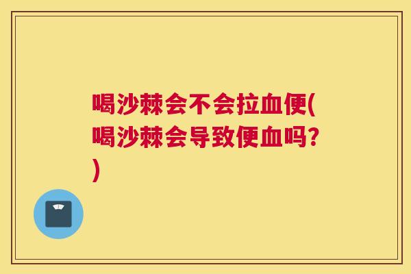 喝沙棘会不会拉血便(喝沙棘会导致便血吗？)