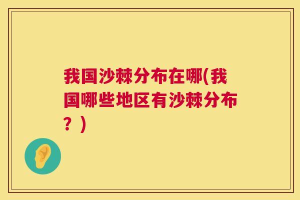 我国沙棘分布在哪(我国哪些地区有沙棘分布？)