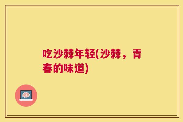 吃沙棘年轻(沙棘,青春的味道)