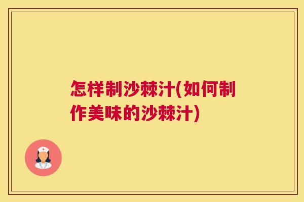 怎样制沙棘汁(如何制作美味的沙棘汁)