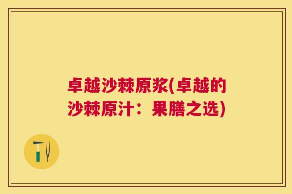 卓越沙棘原浆(卓越的沙棘原汁:果膳之选)