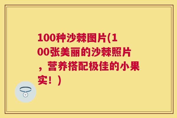 100种沙棘图片(100张美丽的沙棘照片,营养搭配极佳的小果实!)