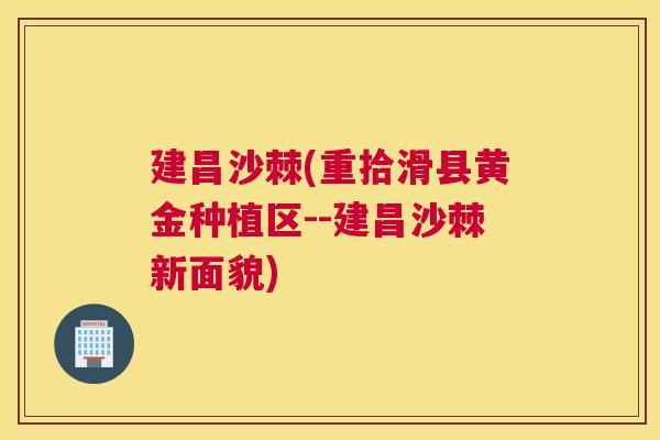 建昌沙棘(重拾滑县黄金种植区--建昌沙棘新面貌) 建昌沙棘(重拾滑县黄金种植区--建昌沙棘新面貌)