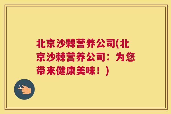 北京沙棘营养公司(北京沙棘营养公司:为您带来健康美味!) 北京沙棘营养公司(北京沙棘营养公司:为您带来健康美味!)
