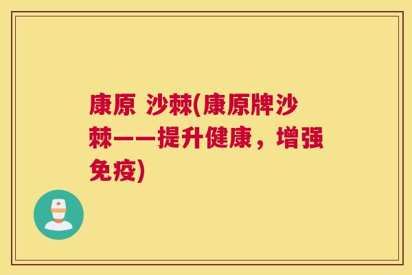 康原 沙棘(康原牌沙棘——提升健康,增强免疫)