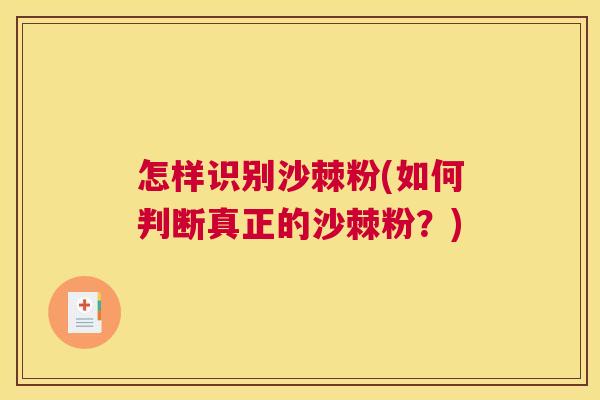 怎样识别沙棘粉(如何判断真正的沙棘粉?)
