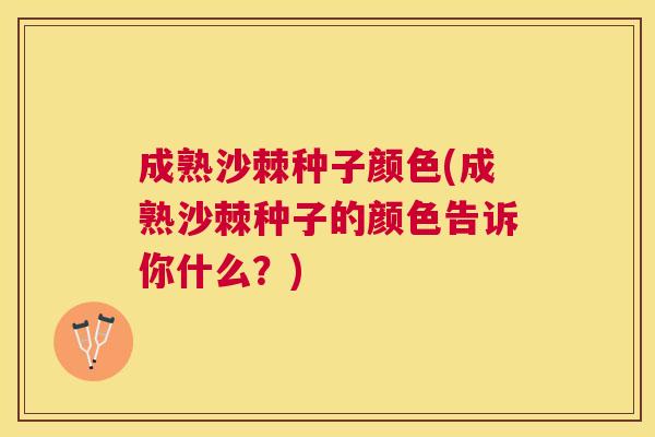 成熟沙棘种子颜色(成熟沙棘种子的颜色告诉你什么?)