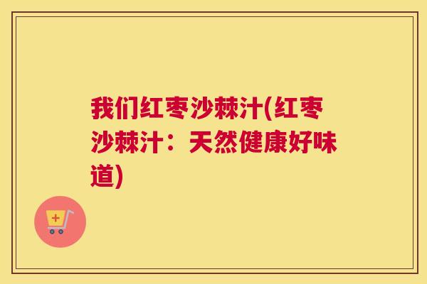 我们红枣沙棘汁(红枣沙棘汁：天然健康好味道)