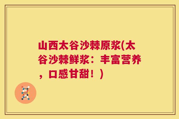 山西太谷沙棘原浆(太谷沙棘鲜浆:丰富营养,口感甘甜!)