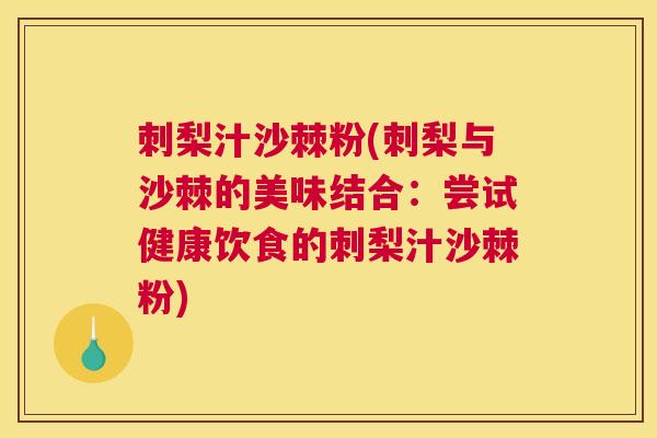 刺梨汁沙棘粉(刺梨与沙棘的美味结合:尝试健康饮食的刺梨汁沙棘粉)