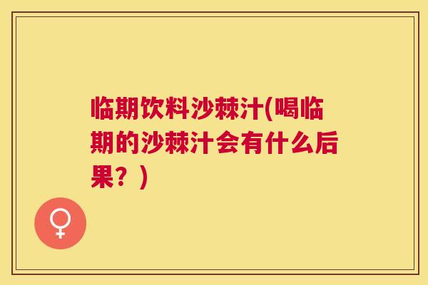 临期饮料沙棘汁(喝临期的沙棘汁会有什么后果？)