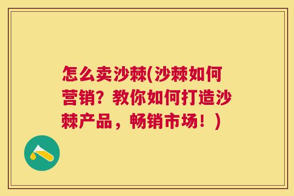 怎么卖沙棘(沙棘如何营销?教你如何打造沙棘产品,畅销市场!)