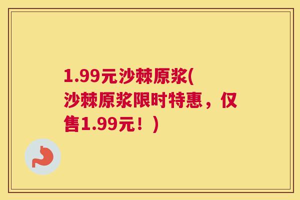 1.99元沙棘原浆(沙棘原浆限时特惠,仅售1.99元!) 1.99元沙棘原浆(沙棘原浆限时特惠,仅售1.99元!)