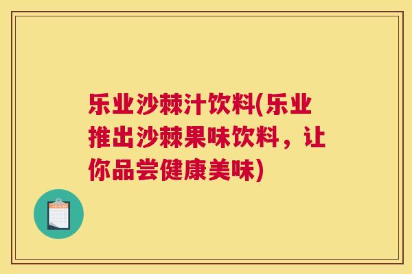 乐业沙棘汁饮料(乐业推出沙棘果味饮料，让你品尝健康美味)