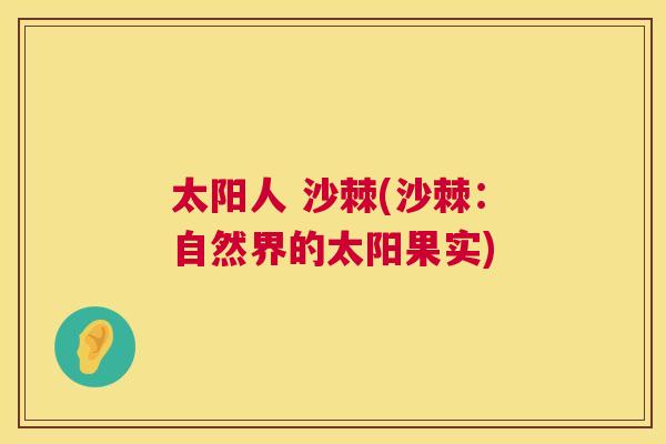 太阳人 沙棘(沙棘:自然界的太阳果实)