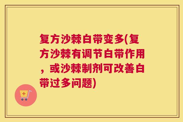 复方沙棘白带变多(复方沙棘有调节白带作用,或沙棘制剂可改善白带过多问题)